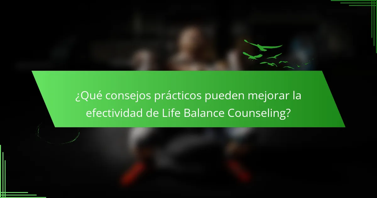 ¿Qué consejos prácticos pueden mejorar la efectividad de Life Balance Counseling?