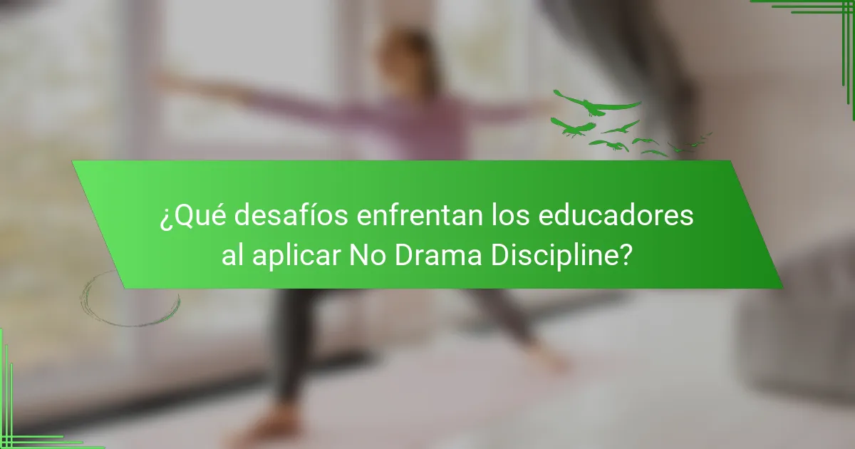 ¿Qué desafíos enfrentan los educadores al aplicar No Drama Discipline?