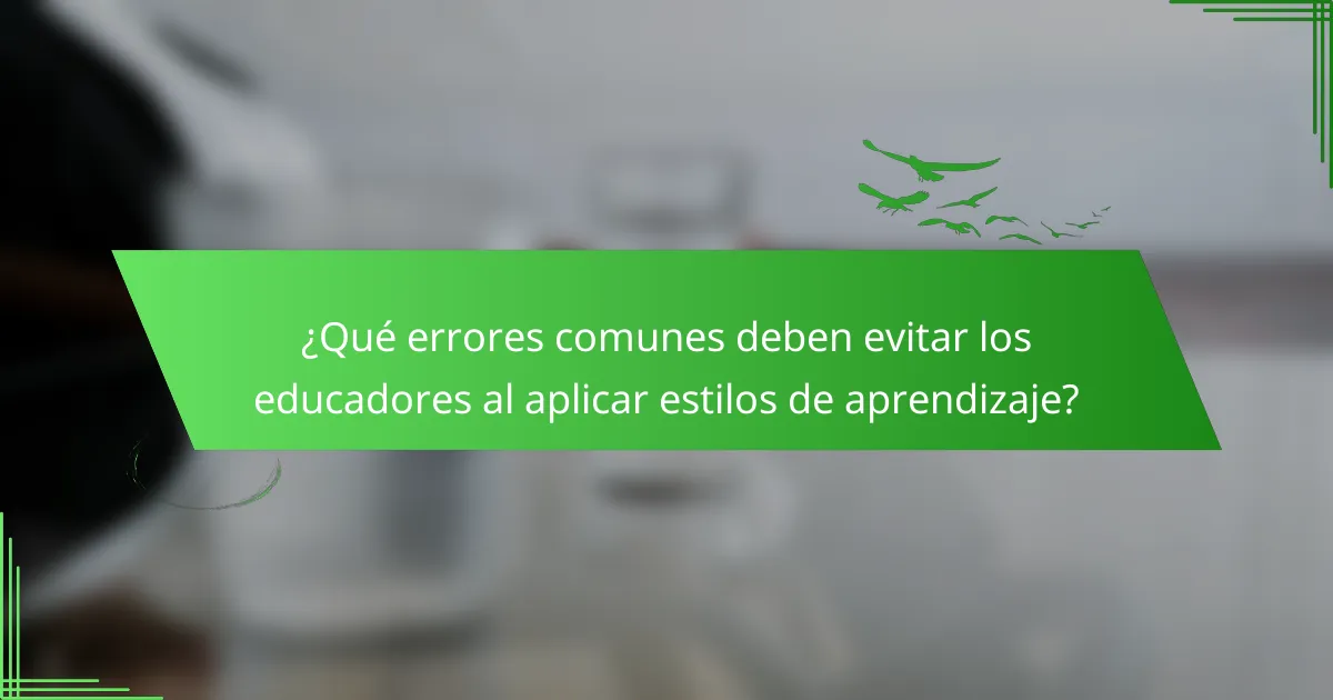 ¿Qué errores comunes deben evitar los educadores al aplicar estilos de aprendizaje?