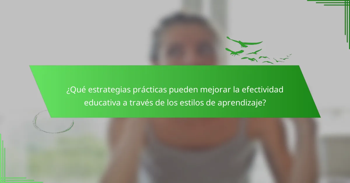 ¿Qué estrategias prácticas pueden mejorar la efectividad educativa a través de los estilos de aprendizaje?
