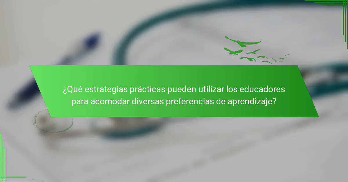 ¿Qué estrategias prácticas pueden utilizar los educadores para acomodar diversas preferencias de aprendizaje?