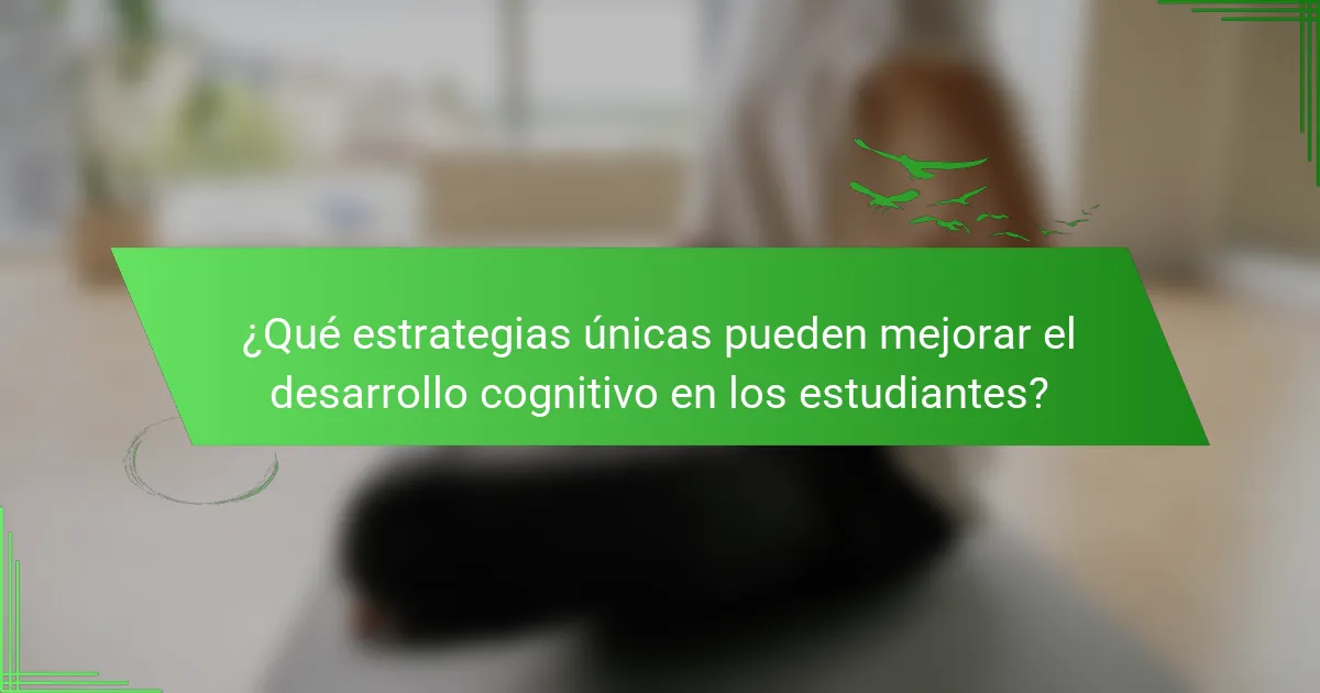 ¿Qué estrategias únicas pueden mejorar el desarrollo cognitivo en los estudiantes?