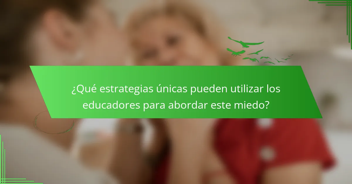 ¿Qué estrategias únicas pueden utilizar los educadores para abordar este miedo?