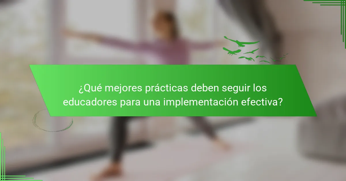 ¿Qué mejores prácticas deben seguir los educadores para una implementación efectiva?