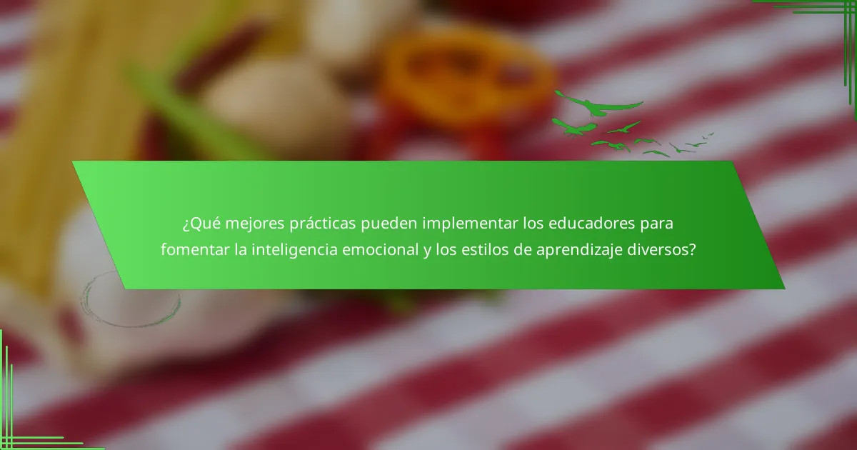 ¿Qué mejores prácticas pueden implementar los educadores para fomentar la inteligencia emocional y los estilos de aprendizaje diversos?