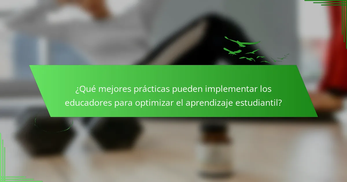 ¿Qué mejores prácticas pueden implementar los educadores para optimizar el aprendizaje estudiantil?