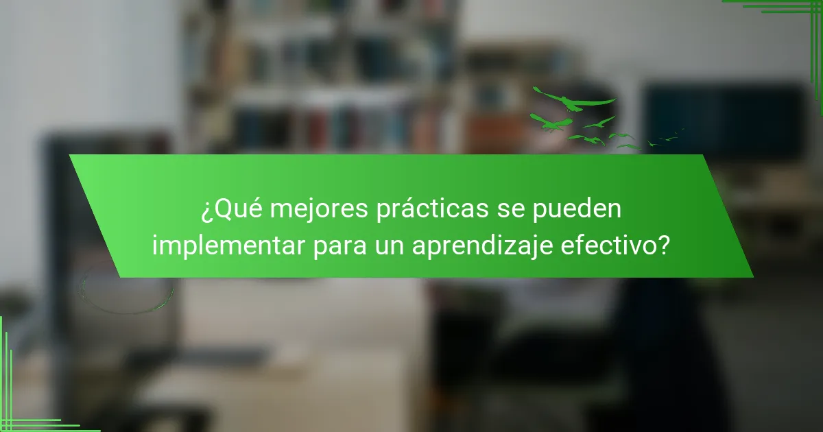 ¿Qué mejores prácticas se pueden implementar para un aprendizaje efectivo?