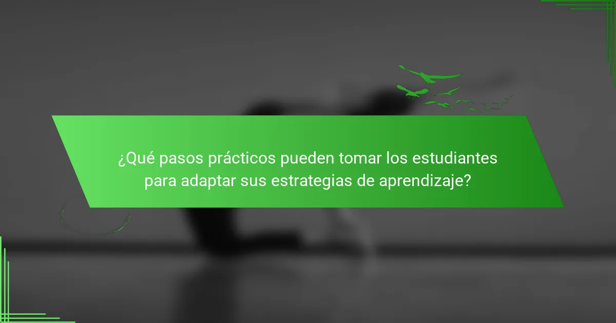 ¿Qué pasos prácticos pueden tomar los estudiantes para adaptar sus estrategias de aprendizaje?