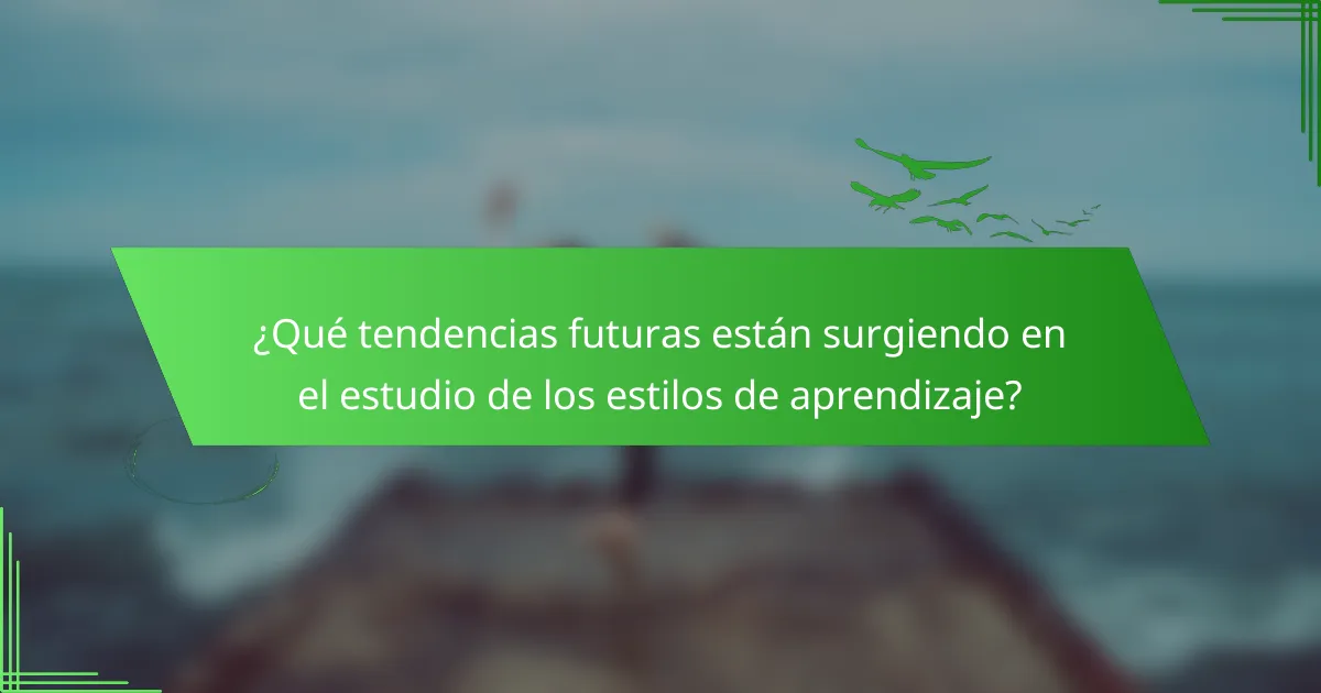 ¿Qué tendencias futuras están surgiendo en el estudio de los estilos de aprendizaje?